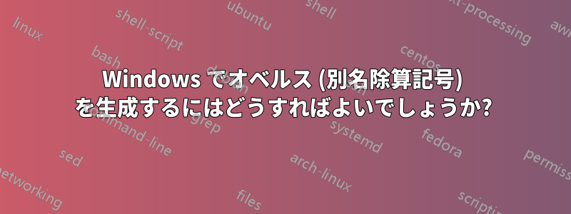 Windows でオベルス (別名除算記号) を生成するにはどうすればよいでしょうか?