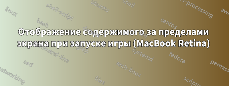 Отображение содержимого за пределами экрана при запуске игры (MacBook Retina)