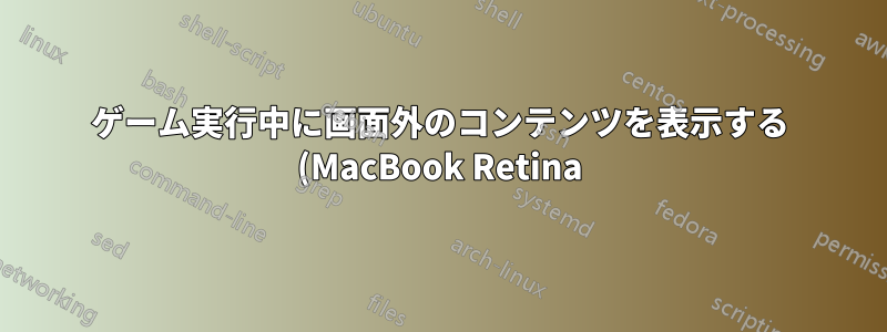 ゲーム実行中に画面外のコンテンツを表示する (MacBook Retina)