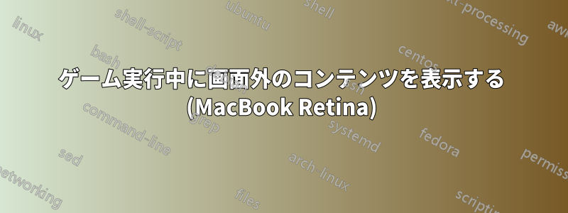 ゲーム実行中に画面外のコンテンツを表示する (MacBook Retina)