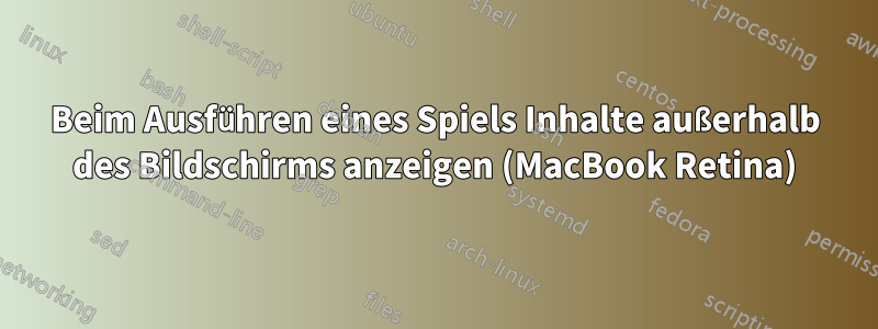 Beim Ausführen eines Spiels Inhalte außerhalb des Bildschirms anzeigen (MacBook Retina)