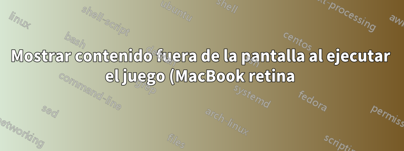 Mostrar contenido fuera de la pantalla al ejecutar el juego (MacBook retina)