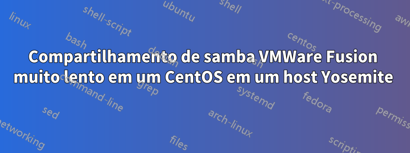 Compartilhamento de samba VMWare Fusion muito lento em um CentOS em um host Yosemite