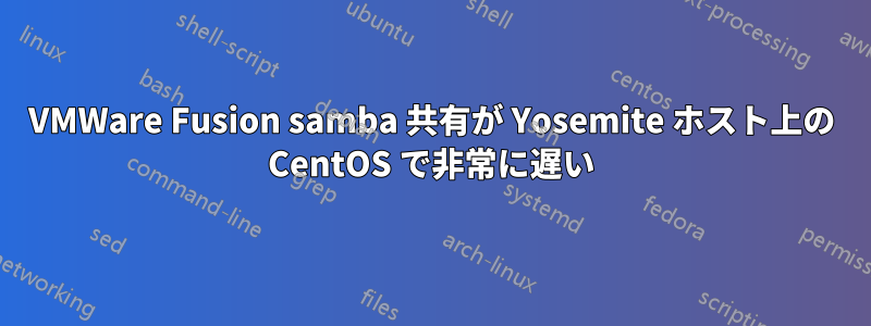 VMWare Fusion samba 共有が Yosemite ホスト上の CentOS で非常に遅い