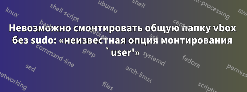 Невозможно смонтировать общую папку vbox без sudo: «неизвестная опция монтирования `user'»