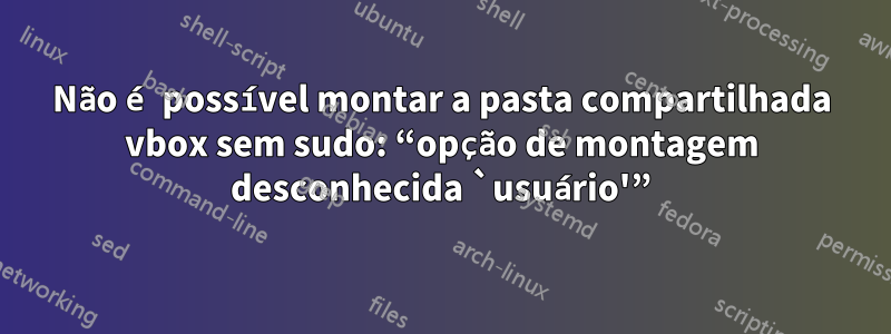 Não é possível montar a pasta compartilhada vbox sem sudo: “opção de montagem desconhecida `usuário'”