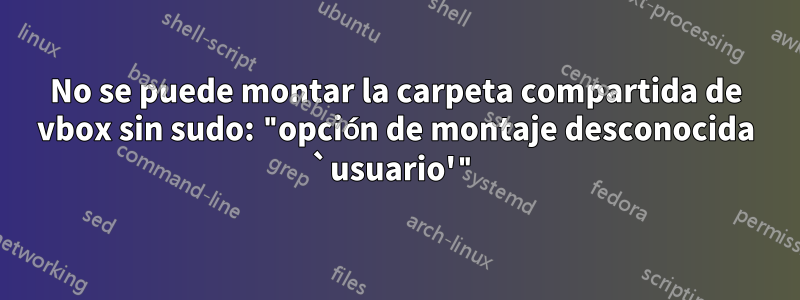 No se puede montar la carpeta compartida de vbox sin sudo: "opción de montaje desconocida `usuario'"