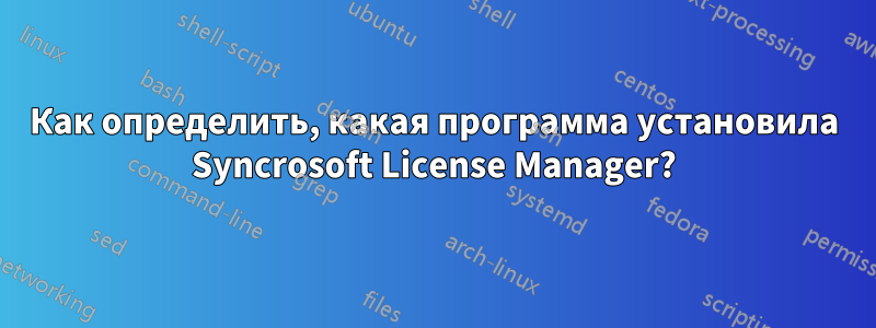 Как определить, какая программа установила Syncrosoft License Manager?