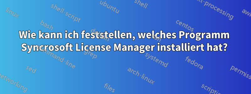 Wie kann ich feststellen, welches Programm Syncrosoft License Manager installiert hat?