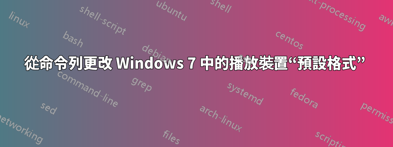 從命令列更改 Windows 7 中的播放裝置“預設格式”