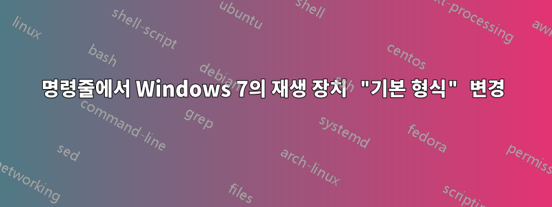 명령줄에서 Windows 7의 재생 장치 "기본 형식" 변경