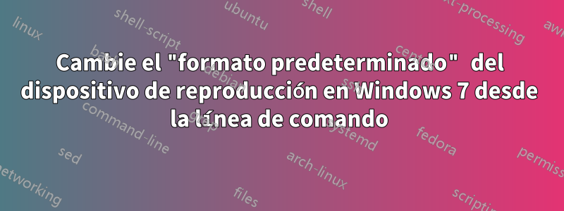 Cambie el "formato predeterminado" del dispositivo de reproducción en Windows 7 desde la línea de comando