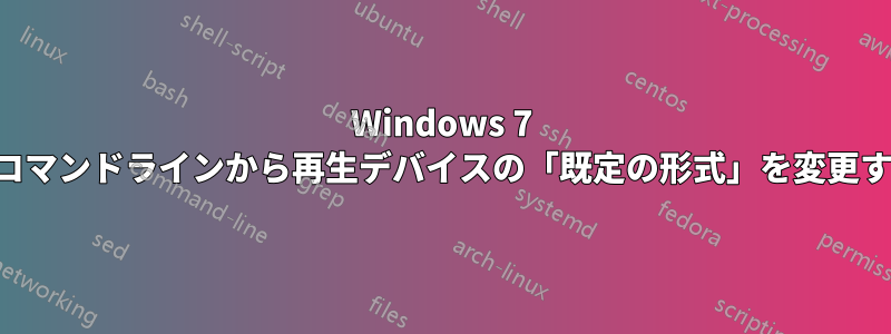 Windows 7 でコマンドラインから再生デバイスの「既定の形式」を変更する