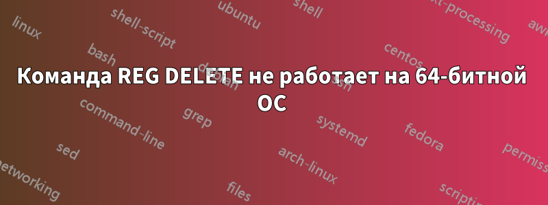 Команда REG DELETE не работает на 64-битной ОС