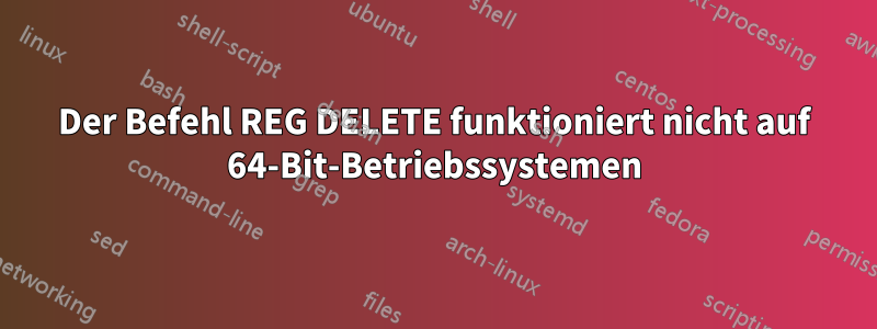 Der Befehl REG DELETE funktioniert nicht auf 64-Bit-Betriebssystemen