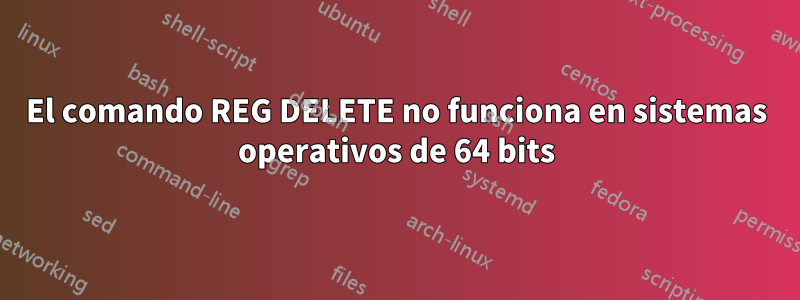 El comando REG DELETE no funciona en sistemas operativos de 64 bits