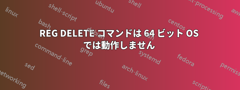 REG DELETE コマンドは 64 ビット OS では動作しません