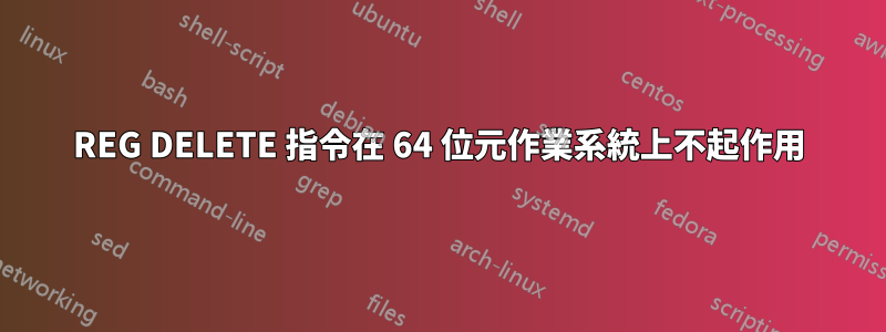 REG DELETE 指令在 64 位元作業系統上不起作用