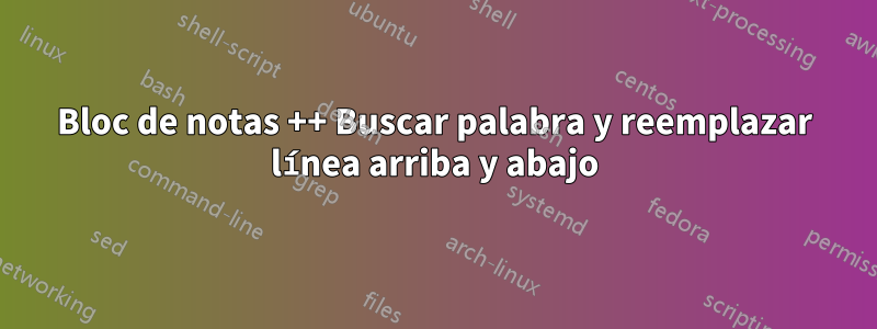 Bloc de notas ++ Buscar palabra y reemplazar línea arriba y abajo