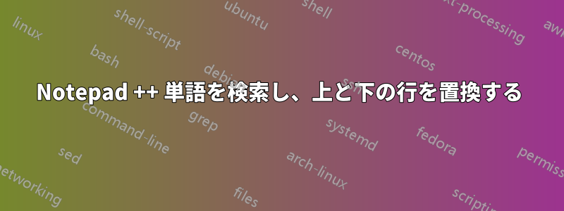 Notepad ++ 単語を検索し、上と下の行を置換する