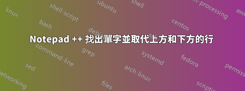 Notepad ++ 找出單字並取代上方和下方的行