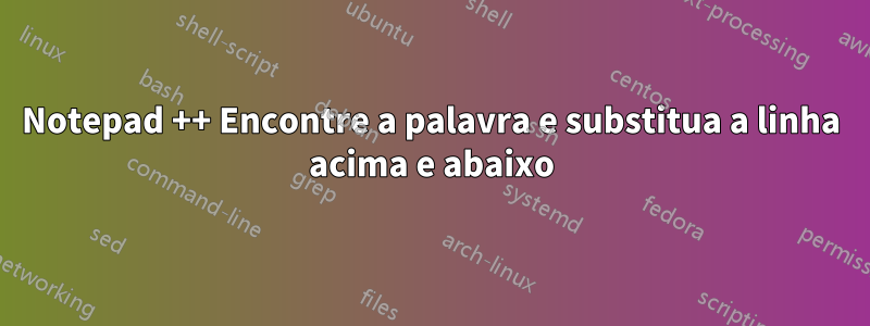 Notepad ++ Encontre a palavra e substitua a linha acima e abaixo