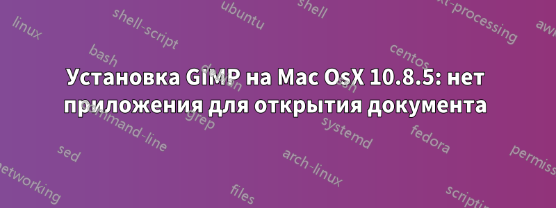 Установка GIMP на Mac OsX 10.8.5: нет приложения для открытия документа