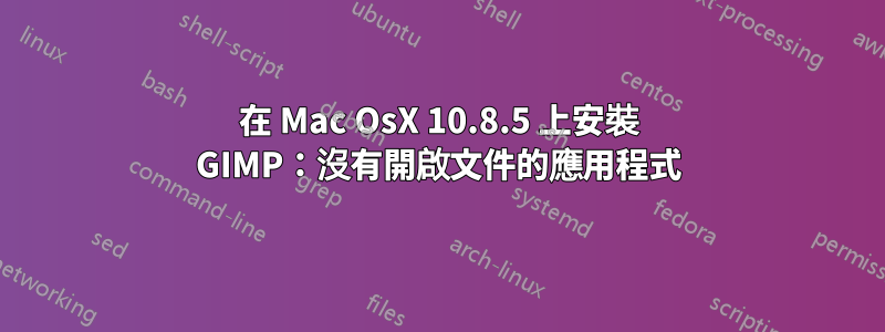 在 Mac OsX 10.8.5 上安裝 GIMP：沒有開啟文件的應用程式