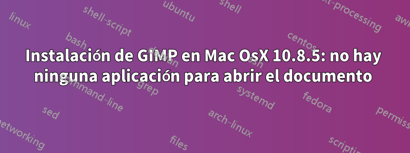 Instalación de GIMP en Mac OsX 10.8.5: no hay ninguna aplicación para abrir el documento