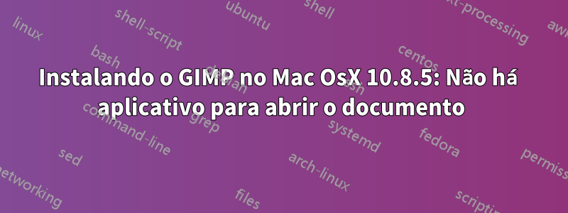 Instalando o GIMP no Mac OsX 10.8.5: Não há aplicativo para abrir o documento