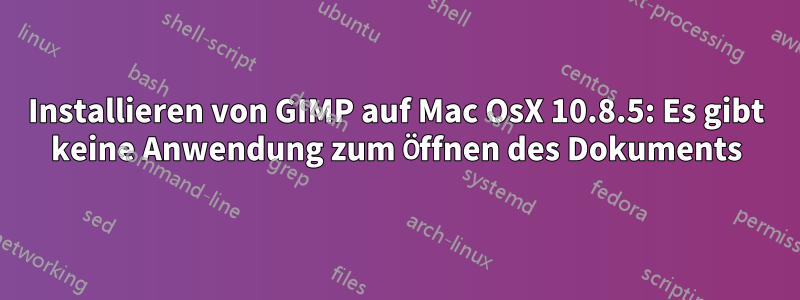 Installieren von GIMP auf Mac OsX 10.8.5: Es gibt keine Anwendung zum Öffnen des Dokuments