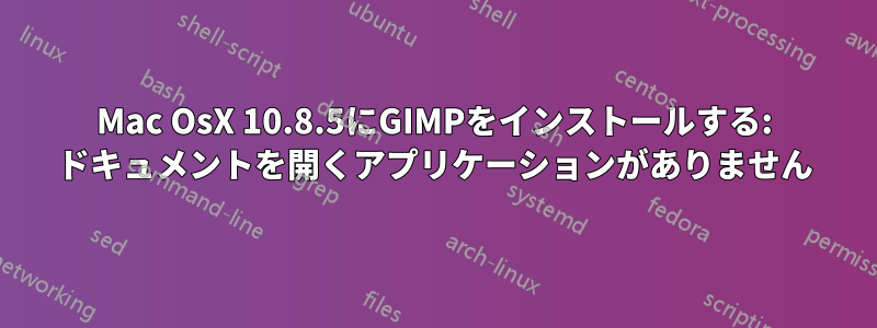 Mac OsX 10.8.5にGIMPをインストールする: ドキュメントを開くアプリケーションがありません