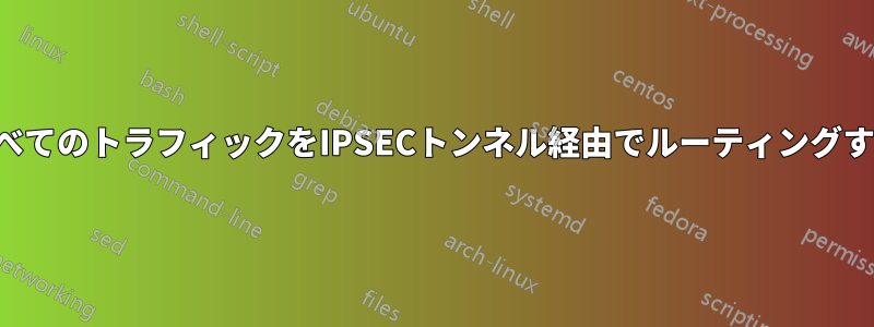 すべてのトラフィックをIPSECトンネル経由でルーティングする