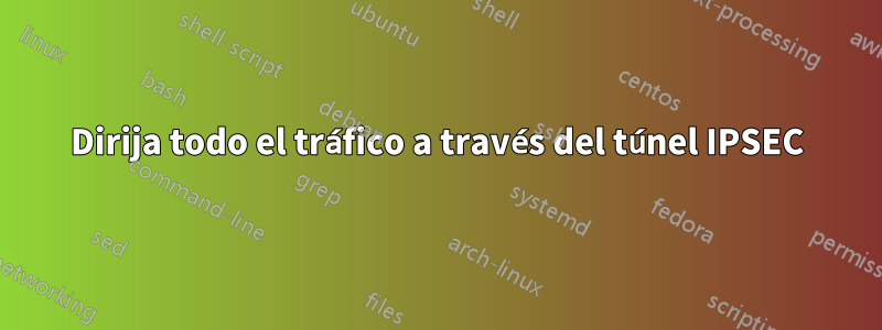 Dirija todo el tráfico a través del túnel IPSEC