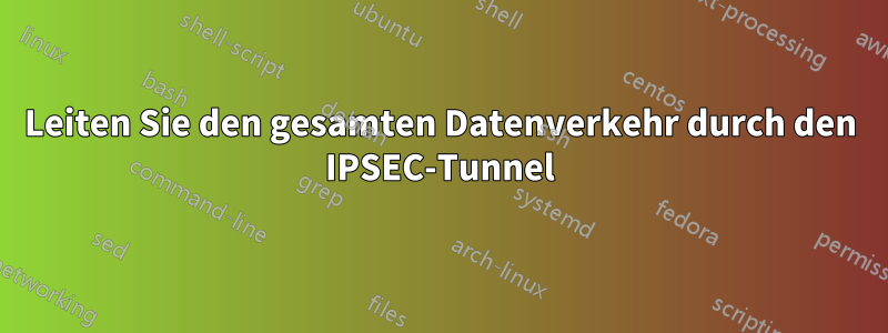 Leiten Sie den gesamten Datenverkehr durch den IPSEC-Tunnel