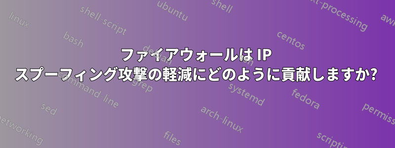 ファイアウォールは IP スプーフィング攻撃の軽減にどのように貢献しますか?