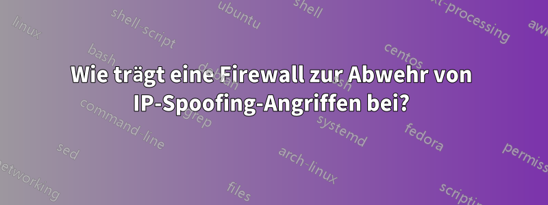 Wie trägt eine Firewall zur Abwehr von IP-Spoofing-Angriffen bei?