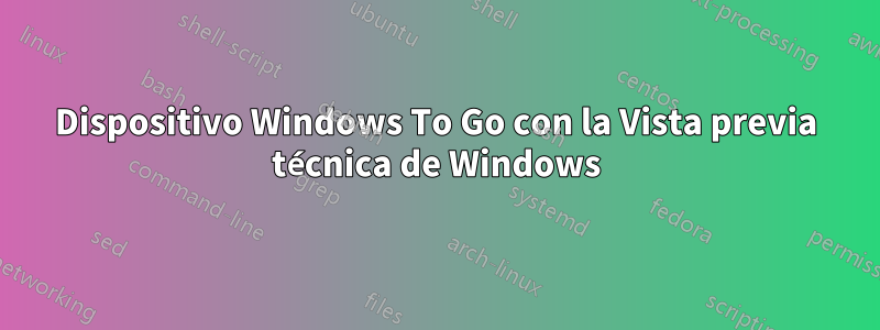 Dispositivo Windows To Go con la Vista previa técnica de Windows