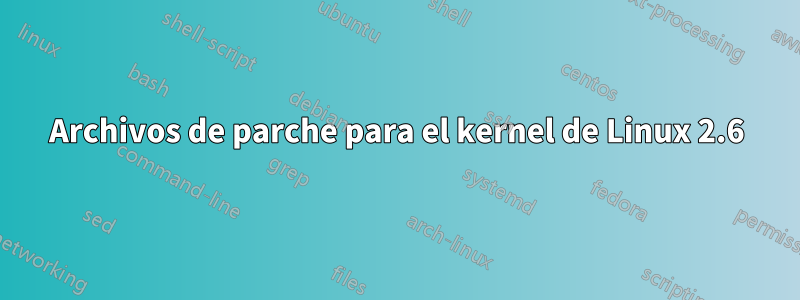 Archivos de parche para el kernel de Linux 2.6