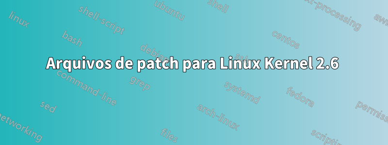 Arquivos de patch para Linux Kernel 2.6