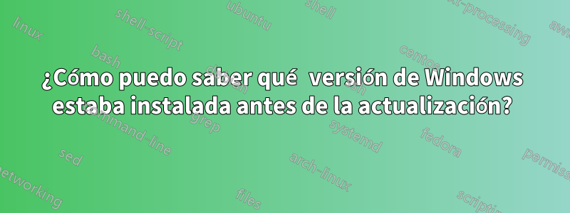 ¿Cómo puedo saber qué versión de Windows estaba instalada antes de la actualización?