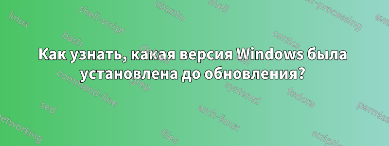 Как узнать, какая версия Windows была установлена ​​до обновления?