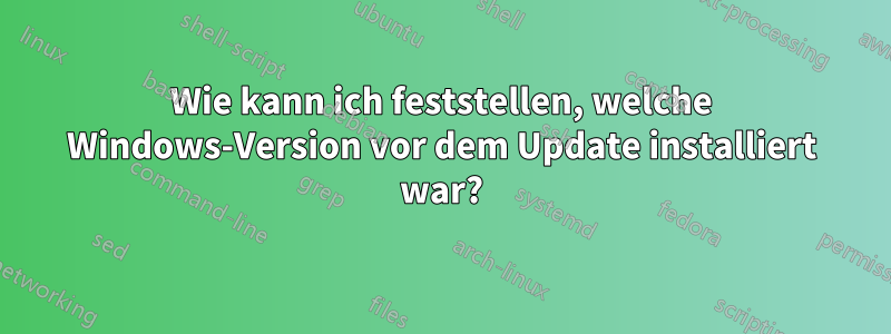 Wie kann ich feststellen, welche Windows-Version vor dem Update installiert war?