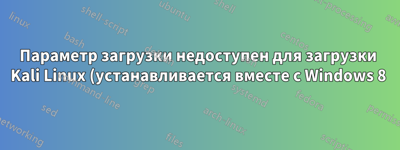 Параметр загрузки недоступен для загрузки Kali Linux (устанавливается вместе с Windows 8)