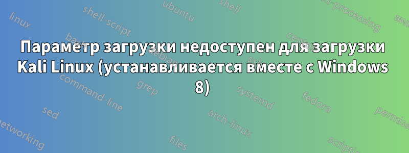 Параметр загрузки недоступен для загрузки Kali Linux (устанавливается вместе с Windows 8)