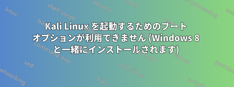 Kali Linux を起動するためのブート オプションが利用できません (Windows 8 と一緒にインストールされます)