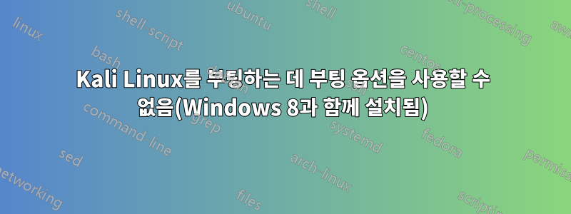 Kali Linux를 부팅하는 데 부팅 옵션을 사용할 수 없음(Windows 8과 함께 설치됨)