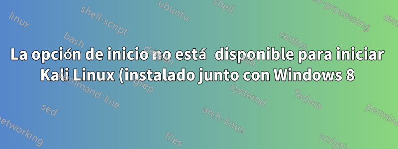 La opción de inicio no está disponible para iniciar Kali Linux (instalado junto con Windows 8)