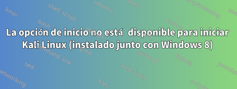 La opción de inicio no está disponible para iniciar Kali Linux (instalado junto con Windows 8)