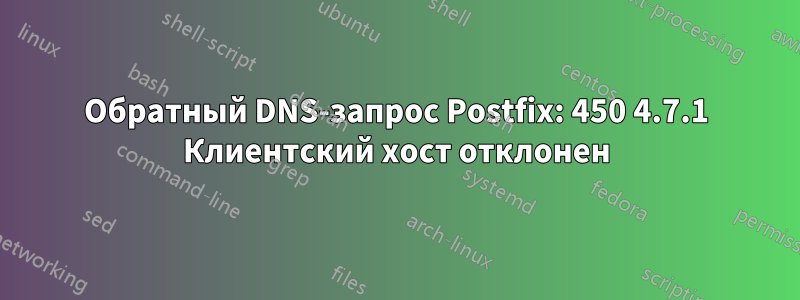 Обратный DNS-запрос Postfix: 450 4.7.1 Клиентский хост отклонен